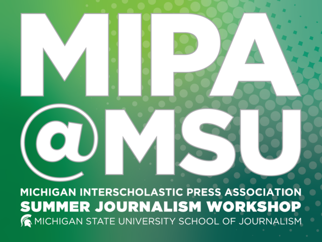 MIPA@MSU: Michigan Interscholastic Press Association Summer Journalism Workshop.
Michigan State University School of Journalism